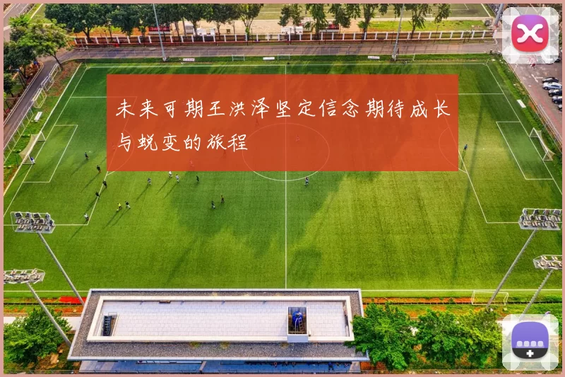 未来可期王洪泽坚定信念期待成长与蜕变的旅程