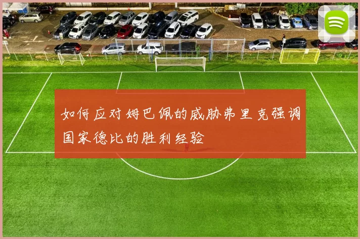 如何应对姆巴佩的威胁弗里克强调国家德比的胜利经验